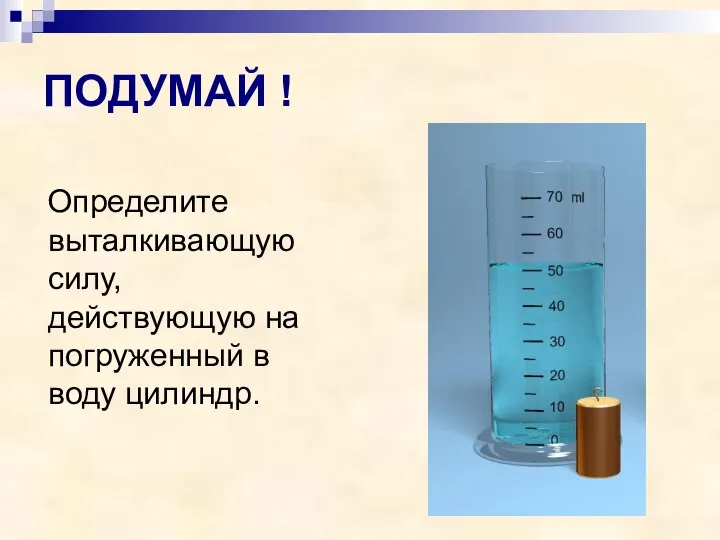 ПОДУМАЙ ! Определите выталкивающую силу, действующую на погруженный в воду цилиндр.