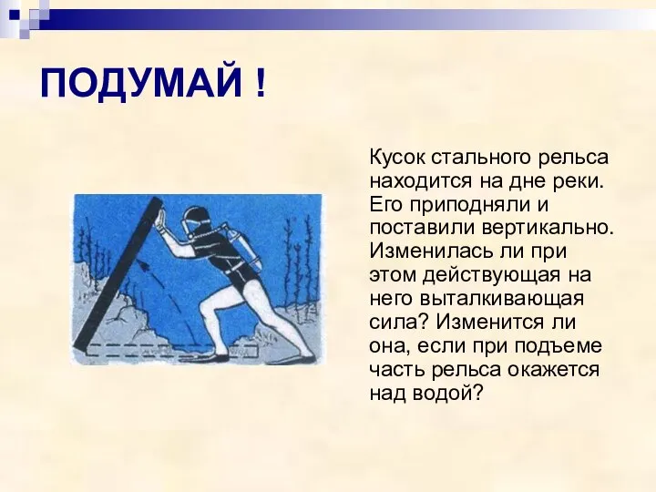 ПОДУМАЙ ! Кусок стального рельса находится на дне реки. Его приподняли и