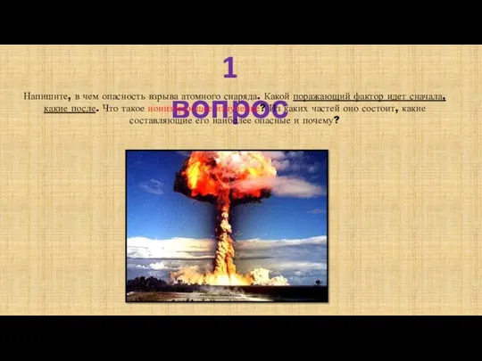 1 вопрос Напишите, в чем опасность взрыва атомного снаряда. Какой поражающий фактор