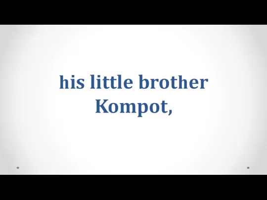 һis little brotһer Kompot,