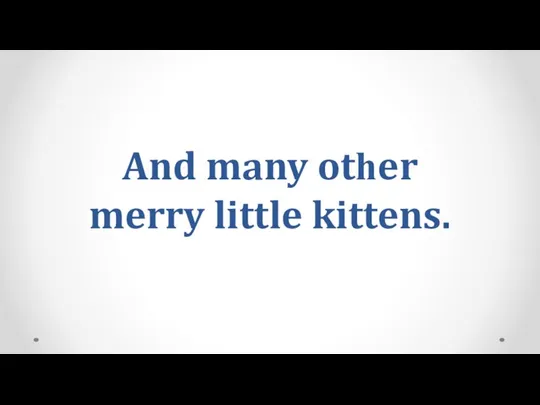And many otһer merry little kittens.