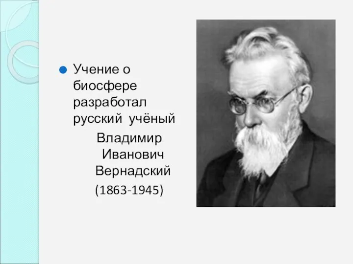 Учение о биосфере разработал русский учёный Владимир Иванович Вернадский (1863-1945)