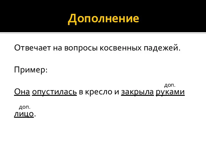 Дополнение Отвечает на вопросы косвенных падежей. Пример: доп. Она опустилась в кресло