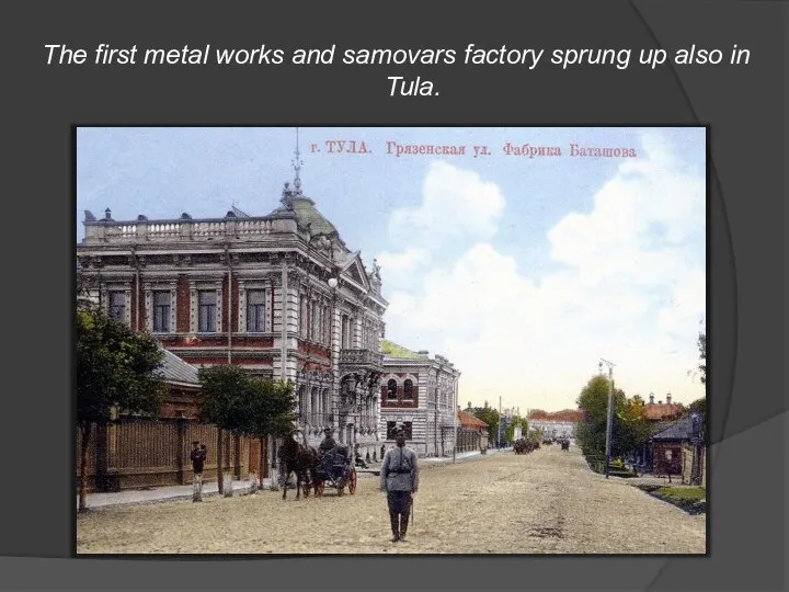 The first metal works and samovars factory sprung up also in Tula.