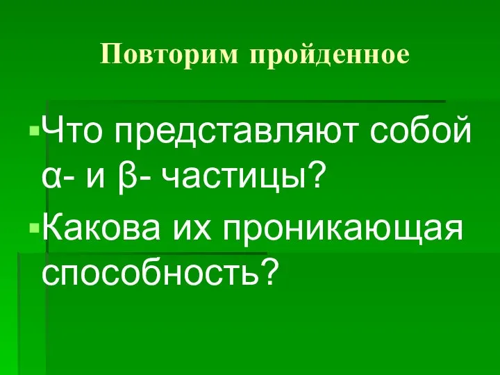 Повторим пройденное Что представляют собой α- и β- частицы? Какова их проникающая способность?