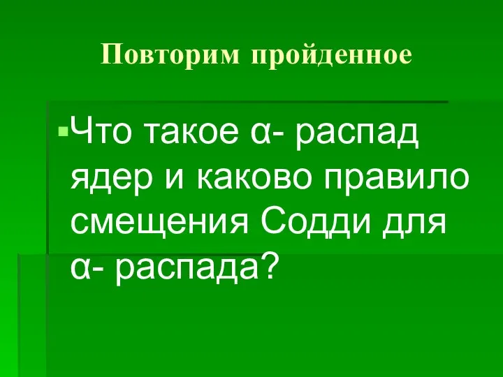 Повторим пройденное Что такое α- распад ядер и каково правило смещения Содди для α- распада?