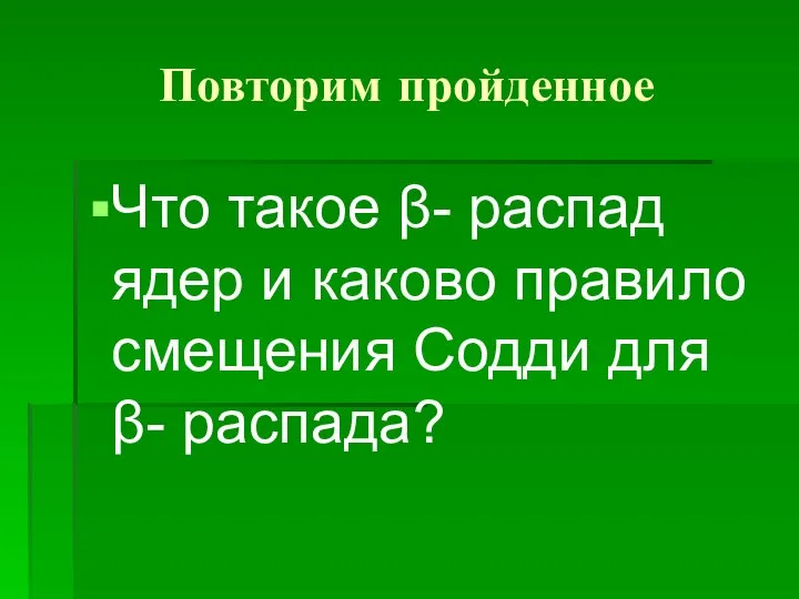 Повторим пройденное Что такое β- распад ядер и каково правило смещения Содди для β- распада?