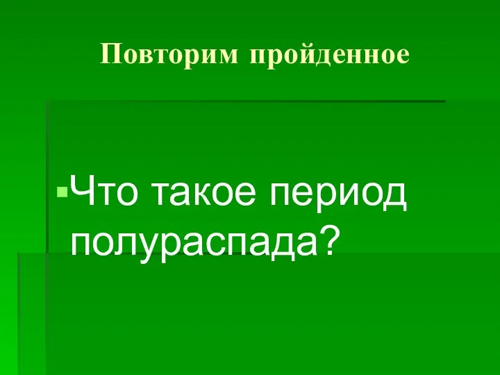 Повторим пройденное Что такое период полураспада?