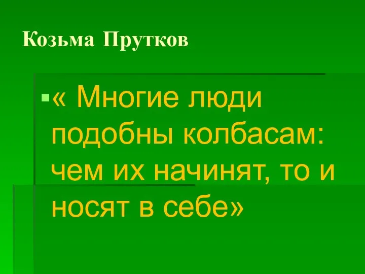 Козьма Прутков « Многие люди подобны колбасам: чем их начинят, то и носят в себе»