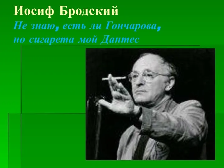 Иосиф Бродский Не знаю, есть ли Гончарова, но сигарета мой Дантес