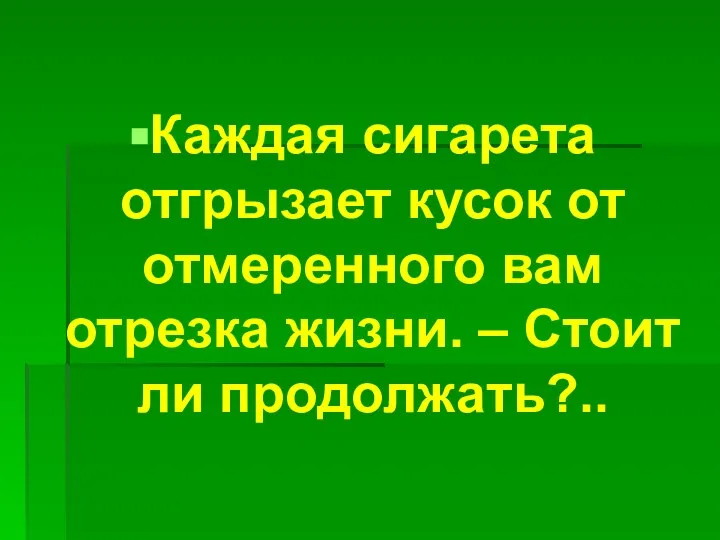 Каждая сигарета отгрызает кусок от отмеренного вам отрезка жизни. – Стоит ли продолжать?..