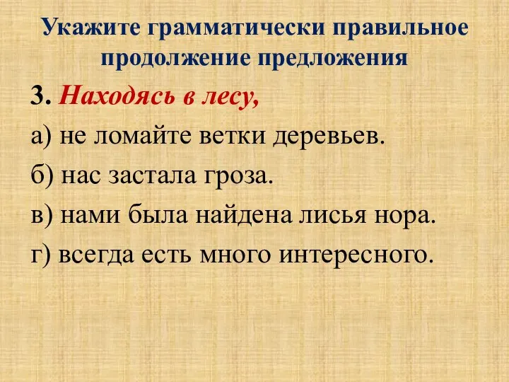 Укажите грамматически правильное продолжение предложения 3. Находясь в лесу, а) не ломайте