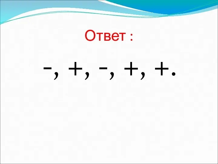 Ответ : -, +, -, +, +.