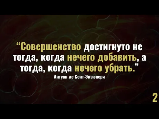 “Совершенство достигнуто не тогда, когда нечего добавить, а тогда, когда нечего убрать.” Антуан де Сент-Экзюпери