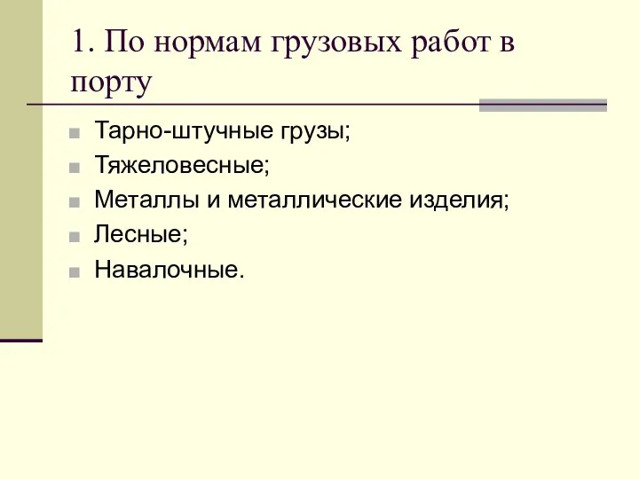 1. По нормам грузовых работ в порту Тарно-штучные грузы; Тяжеловесные; Металлы и металлические изделия; Лесные; Навалочные.