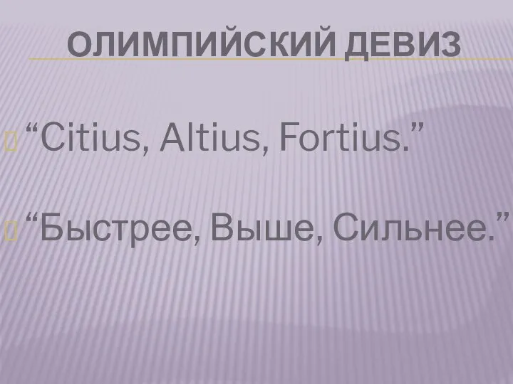 ОЛИМПИЙСКИЙ ДЕВИЗ “Citius, Altius, Fortius.” “Быстрее, Выше, Сильнее.”