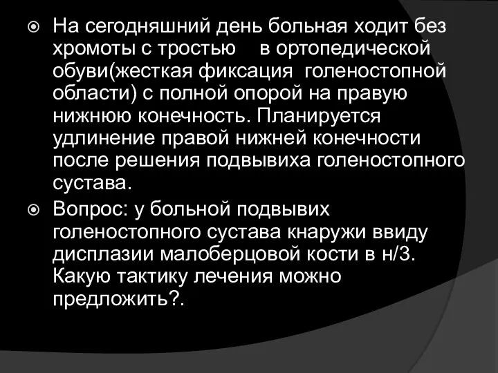 На сегодняшний день больная ходит без хромоты с тростью в ортопедической обуви(жесткая