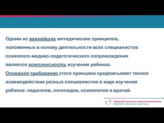 Одним из важнейших методических принципов, положенных в основу деятельности всех специалистов психолого-медико-педагогического