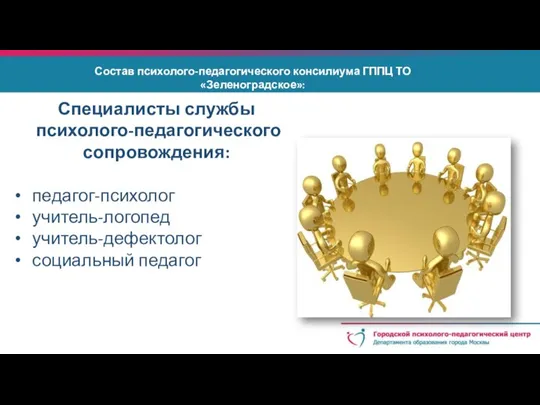 Специалисты службы психолого-педагогического сопровождения: педагог-психолог учитель-логопед учитель-дефектолог социальный педагог Состав психолого-педагогического консилиума ГППЦ ТО «Зеленоградское»: