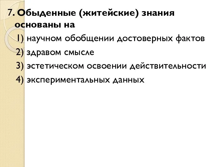 7. Обыденные (житейские) знания основаны на 1) научном обобщении достоверных фактов 2)