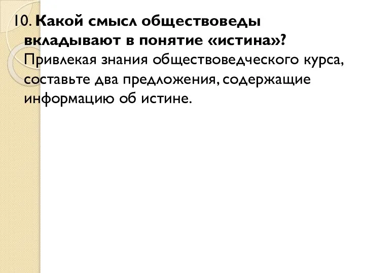 10. Какой смысл обществоведы вкладывают в понятие «истина»? Привлекая знания обществоведческого курса,