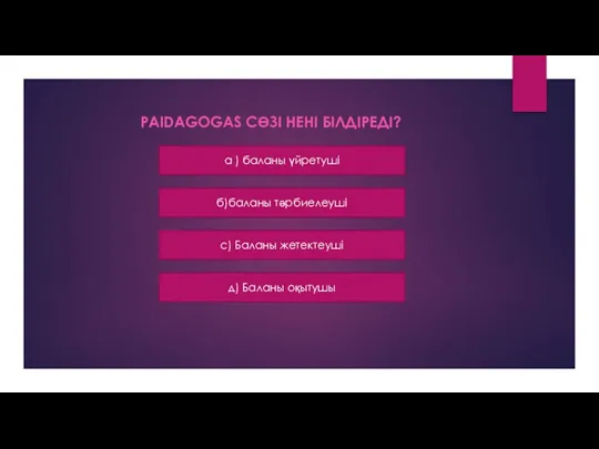 PAIDAGOGAS СӨЗІ НЕНІ БІЛДІРЕДІ? a ) баланы үйретуші б)баланы тәрбиелеуші с) Баланы жетектеуші д) Баланы оқытушы