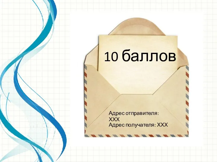 Адрес отправителя: ХХХ Адрес получателя: ХХХ 10 баллов