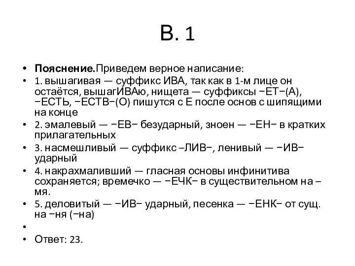 В. 1 Пояснение.Приведем верное написание: 1. вышагивая — суффикс ИВА, так как