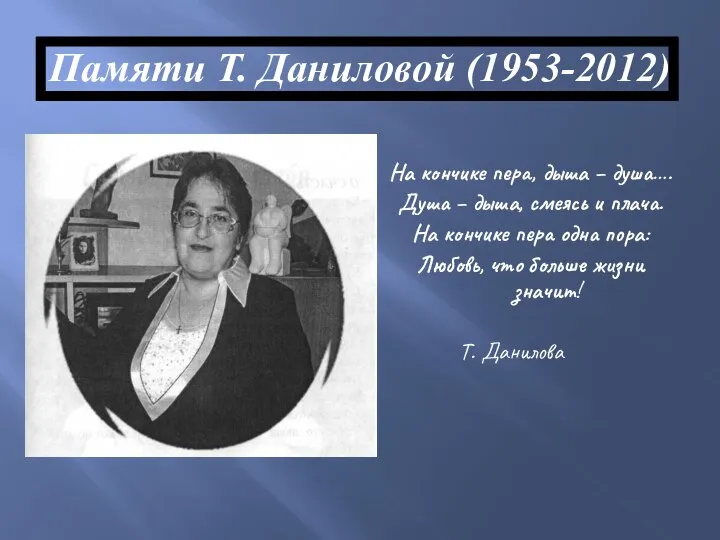 Памяти Т. Даниловой (1953-2012) На кончике пера, дыша – душа…. Душа –
