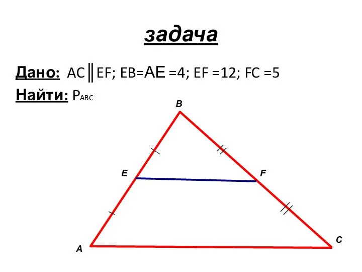 задача Дано: AC║EF; EB=АЕ =4; EF =12; FC =5 Найти: PABC А В С E F