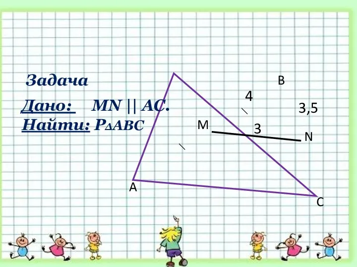 Задача 3,5 A B C N M 3 4 Дано: MN || AC. Найти: Р∆АВС