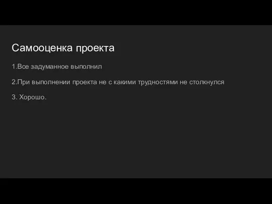 Самооценка проекта 1.Все задуманное выполнил 2.При выполнении проекта не с какими трудностями не столкнулся 3. Хорошо.