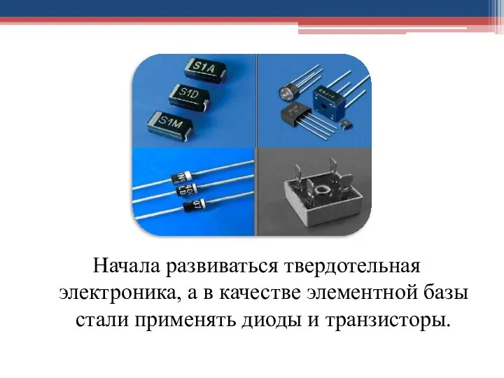 Начала развиваться твердотельная электроника, а в качестве элементной базы стали применять диоды и транзисторы.