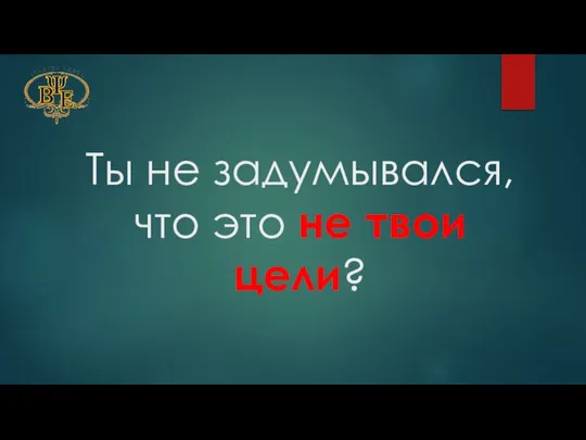 Ты не задумывался, что это не твои цели?