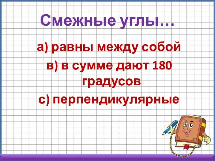 Смежные углы… а) равны между собой в) в сумме дают 180 градусов с) перпендикулярные