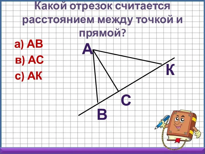 Какой отрезок считается расстоянием между точкой и прямой? а) АВ в) АС