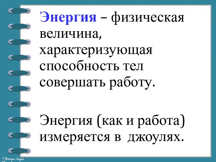 Энергия – физическая величина, характеризующая способность тел совершать работу. Энергия (как и работа) измеряется в джоулях.