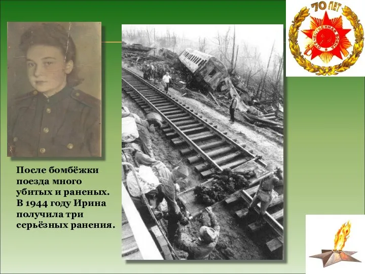После бомбёжки поезда много убитых и раненых. В 1944 году Ирина получила три серьёзных ранения.
