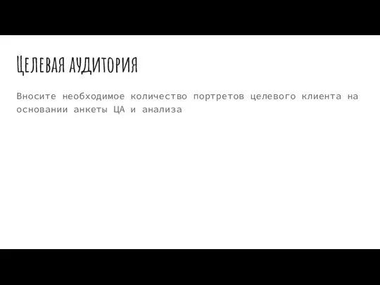 Целевая аудитория Вносите необходимое количество портретов целевого клиента на основании анкеты ЦА и анализа