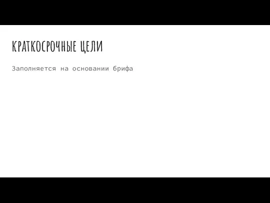 краткосрочные цели Заполняется на основании брифа