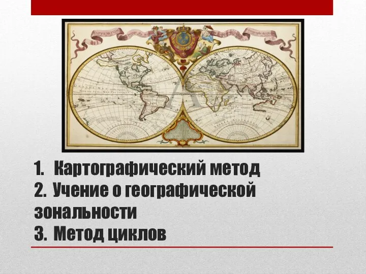 1. Картографический метод 2. Учение о географической зональности 3. Метод циклов