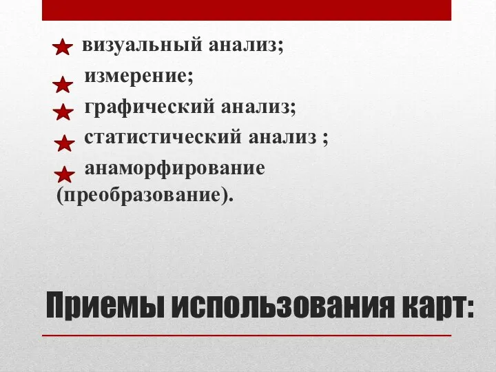 Приемы использования карт: визуальный анализ; измерение; графический анализ; статистический анализ ; анаморфирование (преобразование).