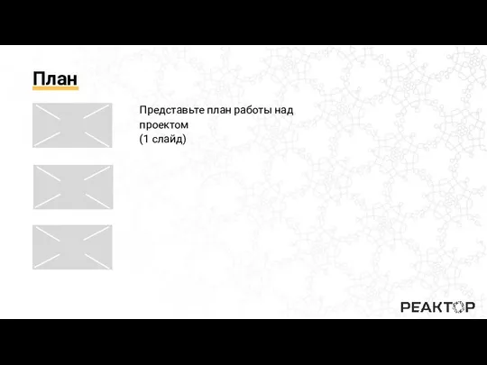 План Представьте план работы над проектом (1 слайд)