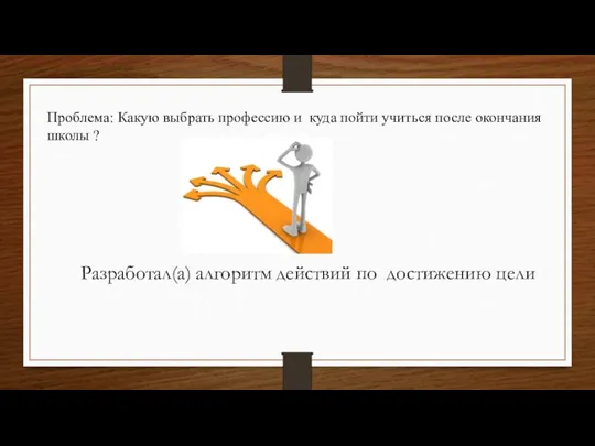 Проблема: Какую выбрать профессию и куда пойти учиться после окончания школы ?