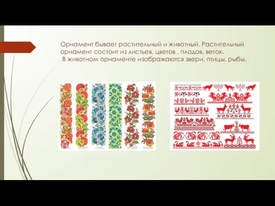 Орнамент бывает растительный и животный. Растительный орнамент состоит из листьев, цветов ,