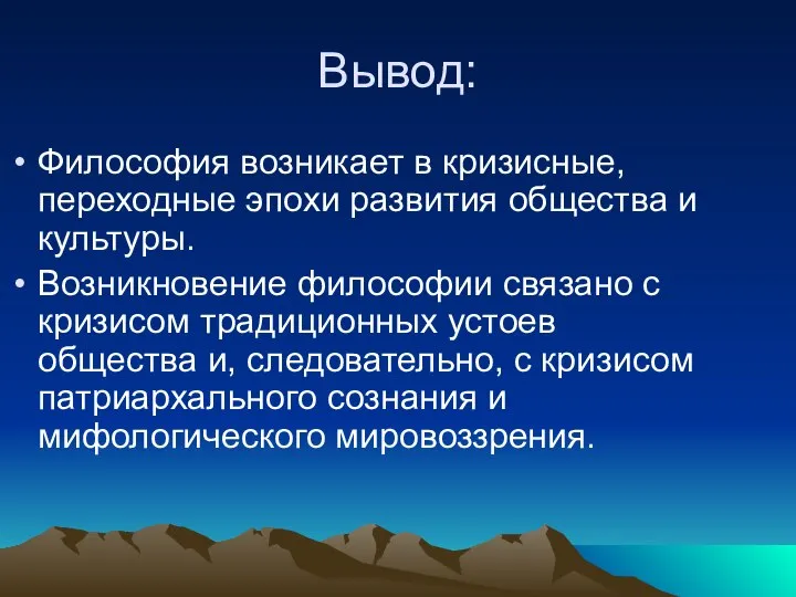 Вывод: Философия возникает в кризисные, переходные эпохи развития общества и культуры. Возникновение