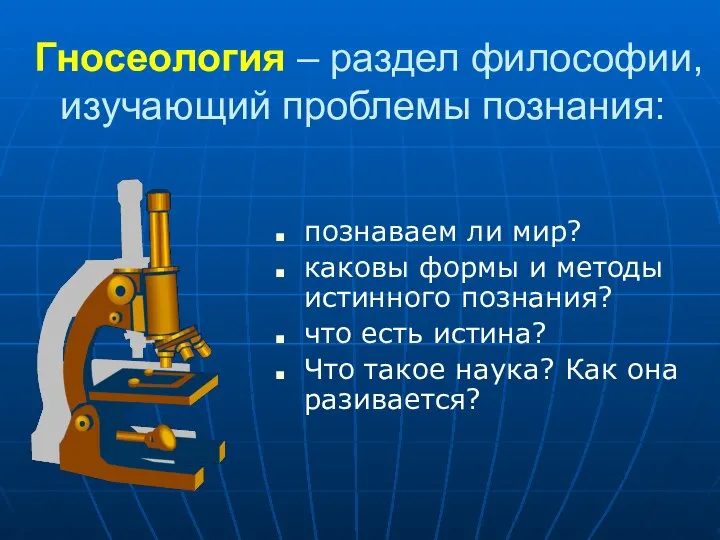 Гносеология – раздел философии, изучающий проблемы познания: познаваем ли мир? каковы формы