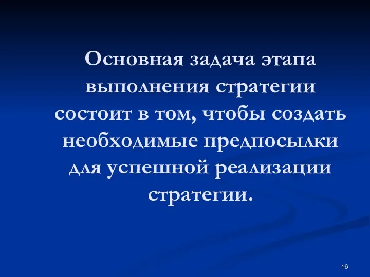 Основная задача этапа выполнения стратегии состоит в том, чтобы создать необходимые предпосылки для успешной реализации стратегии.