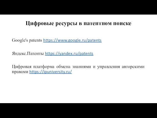 Цифровые ресурсы в патентном поиске Google's patents https://www.google.ru/patents Яндекс.Патенты https://yandex.ru/patents Цифровая платформа