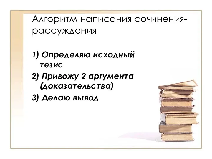 Алгоритм написания сочинения-рассуждения 1) Определяю исходный тезис 2) Привожу 2 аргумента (доказательства) 3) Делаю вывод